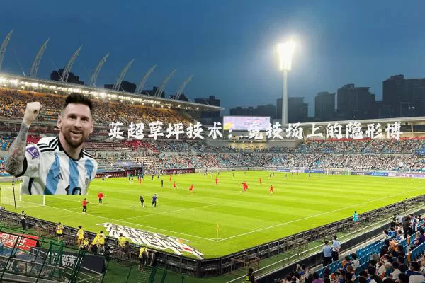 英超草坪技术:竞技场上的隐形博弈