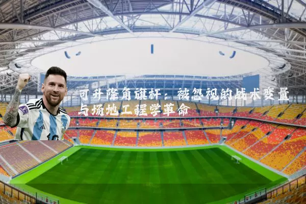 可升降角旗杆:被忽视的战术变量与场地工程学革命