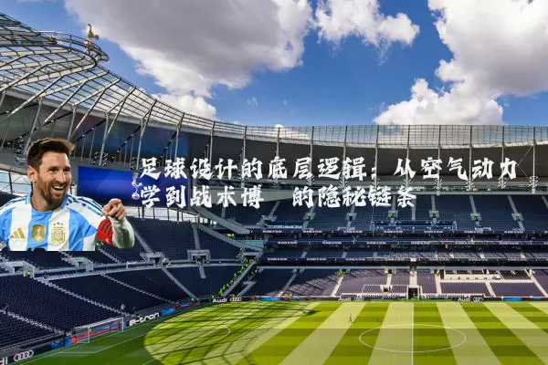 足球设计的底层逻辑:从空气动力学到战术博弈的隐秘链条