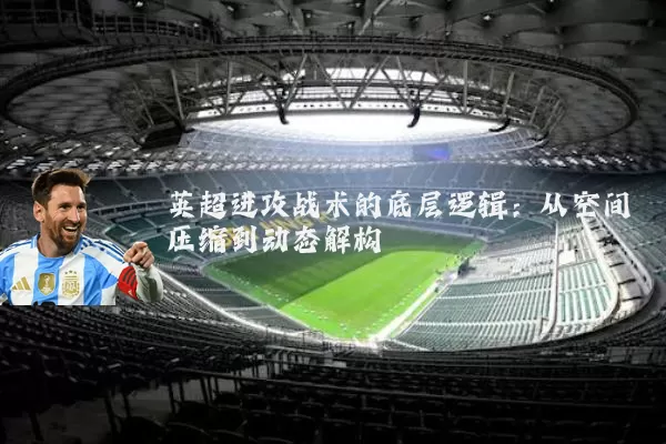 英超进攻战术的底层逻辑:从空间压缩到动态解构