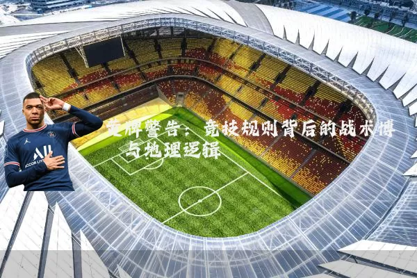 黄牌警告：竞技规则背后的战术博弈与地理逻辑