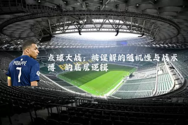 点球大战:被误解的随机性与战术博弈的底层逻辑