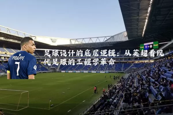 足球设计的底层逻辑:从英超看现代足球的工程学革命