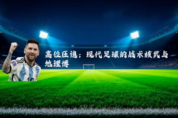 高位压迫:现代足球的战术核武与地理博弈