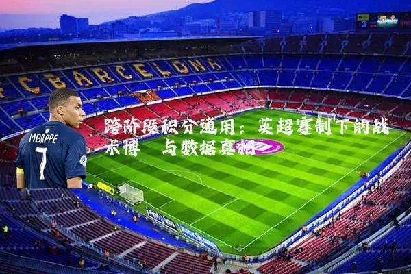 跨阶段积分通用:英超赛制下的战术博弈与数据真相