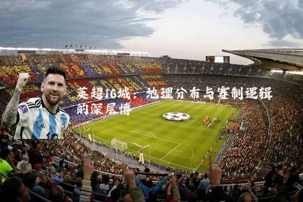 英超16城:地理分布与赛制逻辑的深层博弈